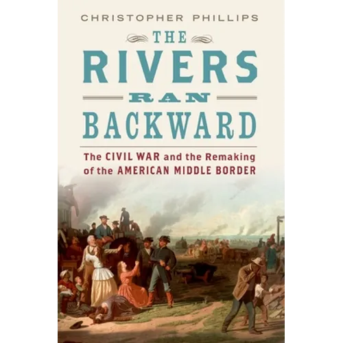 Rivers Ran Backward: The Civil War and the Remaking of the American Middle Border