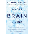 Whole Brain Living: The Anatomy of Choice and the Four Characters That Drive Our Life