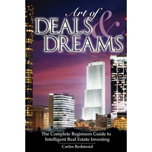 The Art of Deals and Dreams: The Complete Beginner's Guide to Intelligent Real Estate Investing.