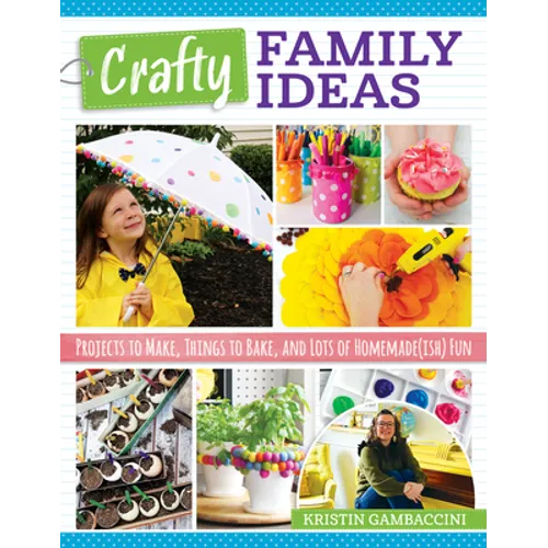 Crafty Family Ideas: Projects to Make, Things to Bake, and Lots of Homemade(ish) Fun