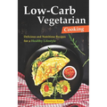 Low-Carb Vegetarian Cooking: Delicious and Nutritious Recipes for a Healthy Lifestyle