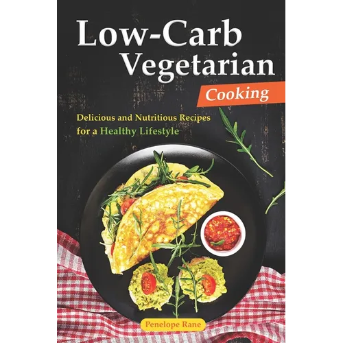 Low-Carb Vegetarian Cooking: Delicious and Nutritious Recipes for a Healthy Lifestyle