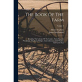 The Book Of The Farm: Detailing The Labours Of The Farmer, Farm-steward, Ploughman, Shepherd, Hedger, Farm-labourer, Field-worker, And Cattle-man; Vol