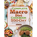 The Complete Macro Diet Cookbook: 550-Day Easy & Delicious Recipes and 4 Weeks Meal Plan to Help You Burn Fat Quickly