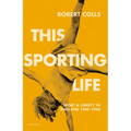 This Sporting Life: Sport and Liberty in England, 1760-1960