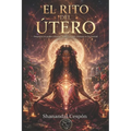 El Rito del Útero: Sanando Nuestras Memorias Femeninas y Empoderándonos: Un Viaje de Transformación y Sanación para Mujeres en Búsqueda de su Poder In
