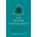 The Psychic Psychologist: Heal Your Past, Find Peace in the Present, Transform Your Future