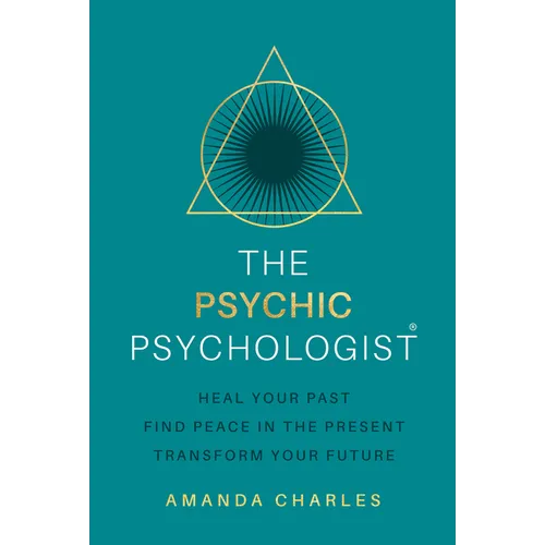 The Psychic Psychologist: Heal Your Past, Find Peace in the Present, Transform Your Future