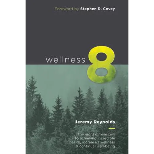 Wellness 8: The Eight Dimensions to Achieving Incredible Health, Increased Happiness and Continual Well-being