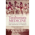 Tarahumara Medicine: Ethnobotany and Healing Among the Rarámuri of Mexico