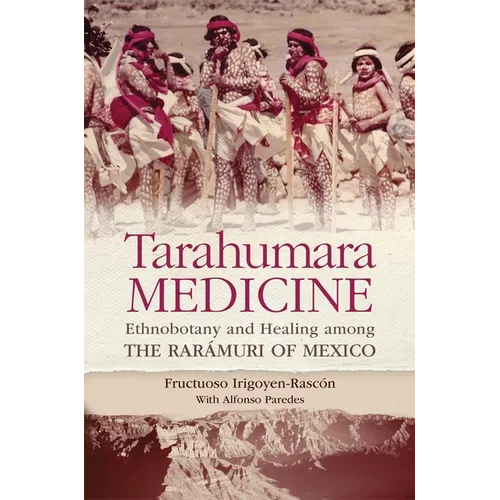 Tarahumara Medicine: Ethnobotany and Healing Among the Rarámuri of Mexico