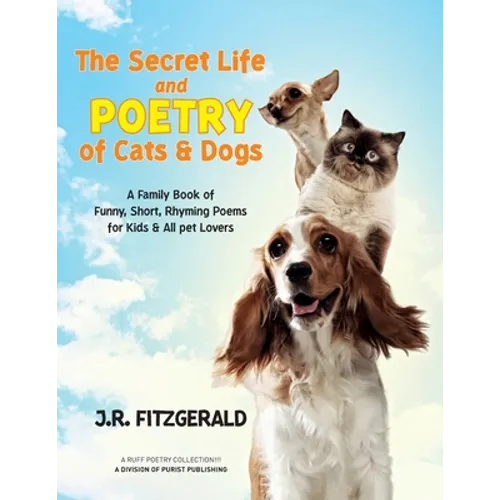 The Secret Life and Poetry of Cats & Dogs: A Family Book of Funny, Short, Rhyming Poems for Kids & All Pet Lovers