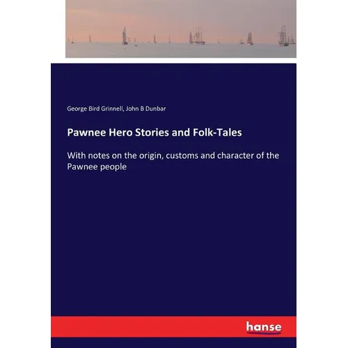 Pawnee Hero Stories and Folk-Tales: With notes on the origin, customs and character of the Pawnee people