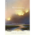 Reclaiming Quiet: Cultivating a Life of Holy Attention