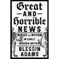 Great and Horrible News: Murder and Mayhem in Early Modern Britain