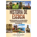 Historia de Escocia: Una guía fascinante de la historia escocesa, las guerras de independencia de Escocia y William Wallace