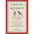 Captives of Conquest: Slavery in the Early Modern Spanish Caribbean