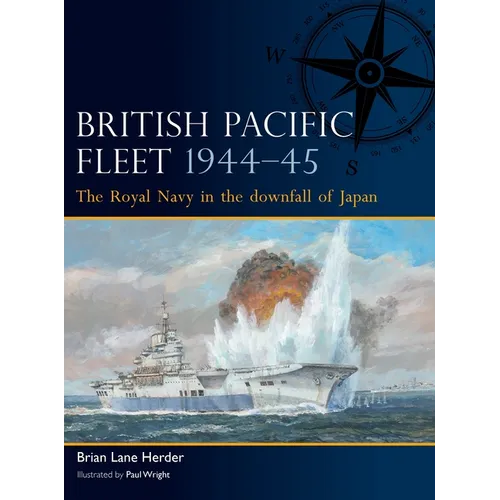 British Pacific Fleet 1944-45: The Royal Navy in the Downfall of Japan