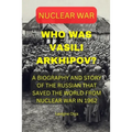 Who Was Vasili Arkhipov?: A Biography and Story of the Russian That Saved the World from Nuclear War in 1962.