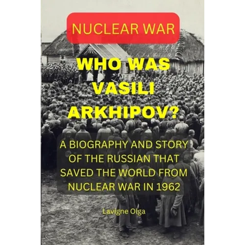 Who Was Vasili Arkhipov?: A Biography and Story of the Russian That Saved the World from Nuclear War in 1962.