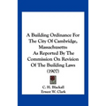 A Building Ordinance For The City Of Cambridge, Massachusetts: As Reported By The Commission On Revision Of The Building Laws (1907)