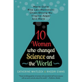 Ten Women Who Changed Science and the World: Marie Curie, Rita Levi-Montalcini, Chien-Shiung Wu, Virginia Apgar, and More