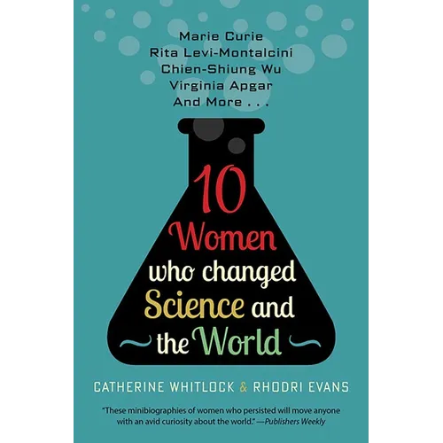 Ten Women Who Changed Science and the World: Marie Curie, Rita Levi-Montalcini, Chien-Shiung Wu, Virginia Apgar, and More