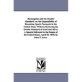 Resumption and the Double Standard: or, the Impossibility of Resuming Specie Payments in the United States Without Restoring the Double Standard of Go