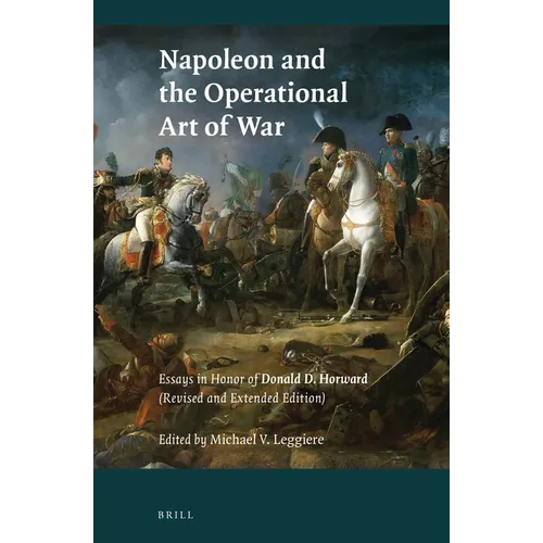 Napoleon and the Operational Art of War: Essays in Honor of Donald D. Horward. (Revised and Extended Edition)