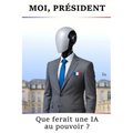 Moi, Président. Que ferait une IA au pouvoir ?: Sécurité, pouvoir d'achat, santé, enseignement...: quelles réformes possibles sous un président IA ?
