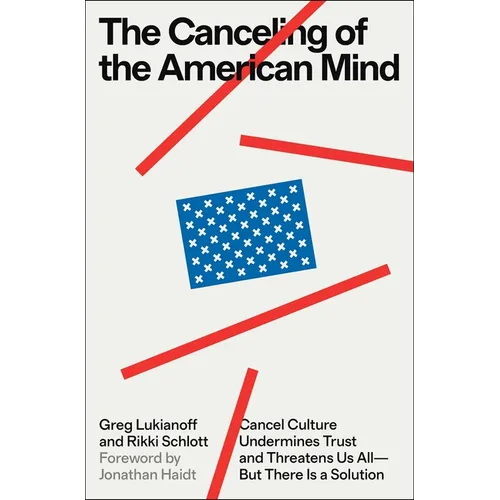 The Canceling of the American Mind: Cancel Culture Undermines Trust and Threatens Us All--But There Is a Solution