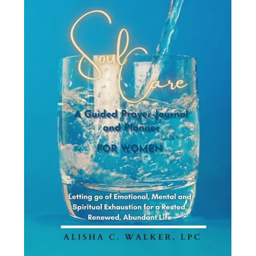 Soul Care A Guided Prayer Journal and Planner for Women: Letting Go of Emotional, Mental, and Spiritual Exhaustion for a Rested, Renewed, Abundant Lif