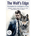 The Wolf's Edge - Strategies for Intelligent Living: Adapt, Lead, and Thrive in Life and Work Like a Wolf