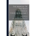 The Manual Of The Holy Catholic Church, Volume 1: The Beautiful Teachings of the Holy Catholic Church