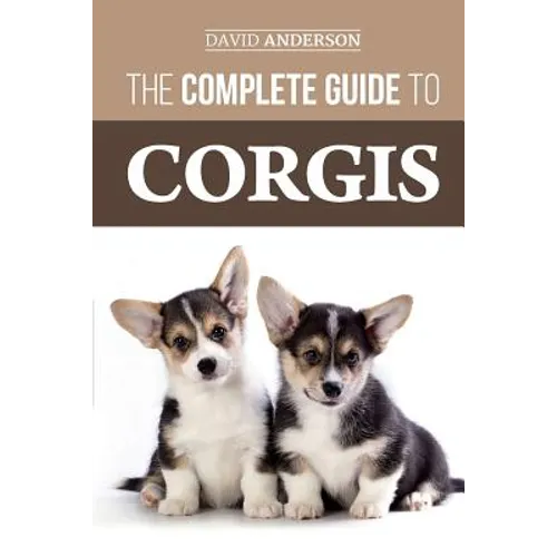 The Complete Guide to Corgis: Everything to know about both the Pembroke Welsh and Cardigan Welsh Corgi dog breeds - Paperback