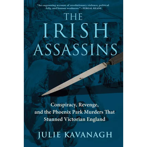 The Irish Assassins: Conspiracy, Revenge and the Phoenix Park Murders That Stunned Victorian England