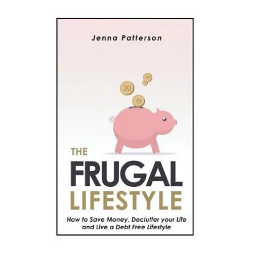 The Frugal Lifestyle: How to Save Money, Declutter your Life and Live a Debt Free Lifestyle