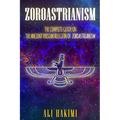 Zoroastrianism: The Complete Guide on The Ancient Persian Religion of Mazdayasna and Zoroastrianism.