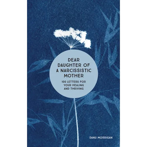 Dear Daughter of a Narcissistic Mother: 100 Letters for Your Healing and Thriving