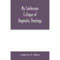 My confession; Critique of dogmatic theology
