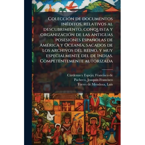 Colección de documentos inéditos, relativos al descubrimiento, conquista y organización de las antiguas posesiones españolas de América y Oceanía, sac