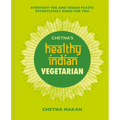 Chetna's Healthy Indian: Vegetarian: Everyday Veg and Vegan Feasts Effortlessly Good for You