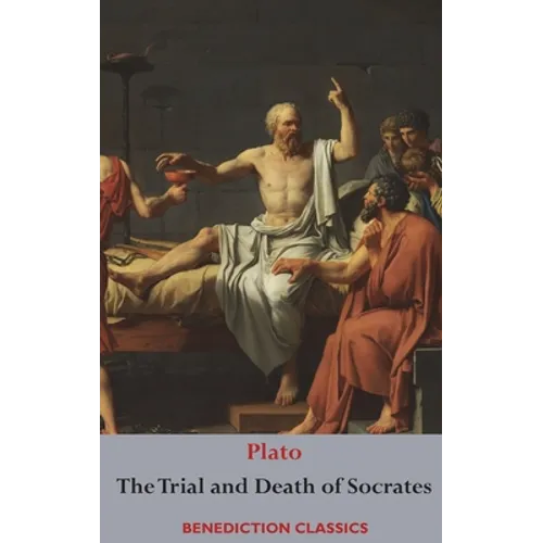 The Trial and Death of Socrates: Euthyphro, The Apology of Socrates, Crito, and Phædo