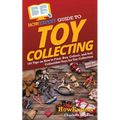 HowExpert Guide to Toy Collecting: 101 Tips on How to Find, Buy, Collect, and Sell Collectible Toys for Toy Collectors