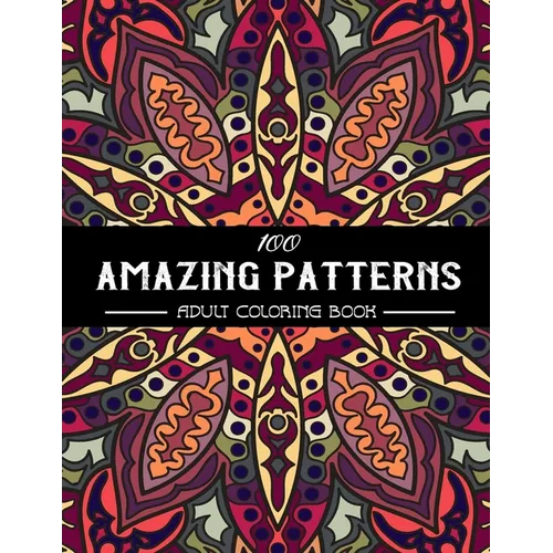 100 Amazing Patterns Adult Coloring Book: An Adult Coloring Book with Fun, Easy, and Relaxing Coloring Pages, Stress Relieving Mandala Style Patterns,