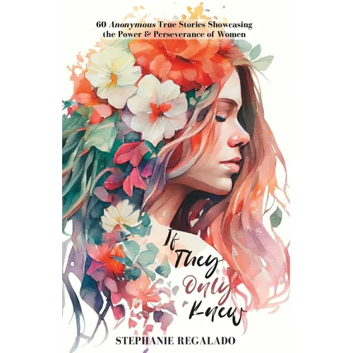 If They Only Knew: 60 Anonymous True Stories Showcasing the Power & Perseverance of Women
