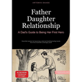 Father Daughter Relationship: A Dad's Guide to Being Her First Hero: Essential wisdom for becoming a dad and building lasting bonds - from first momen