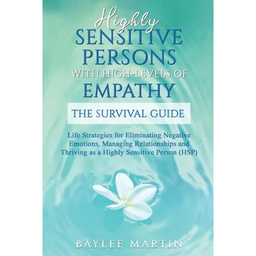 Highly Sensitive Persons With High-Levels of Empathy: Life Strategies For Eliminating Negative Emotions, Managing Relationships, And Thriving as a Hig