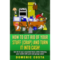 How To Get Rid Of Your Stuff (CRAP) And Turn It Into Cash!: (Get rid of your unwanted items while fattening your wallet with yard and garage sales!)