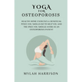 Yoga For Osteoporosis: Healthy Home Exercises & Beneficial Poses You Should Do To Help You And The Ones You Should Avoid As An Osteoporosis Patient